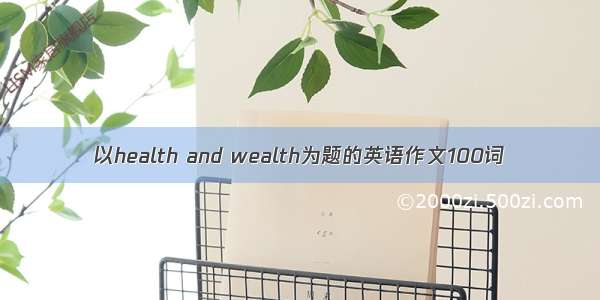 以health and wealth为题的英语作文100词