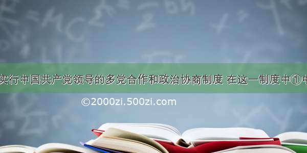 单选题我国实行中国共产党领导的多党合作和政治协商制度 在这一制度中①中国共产党和