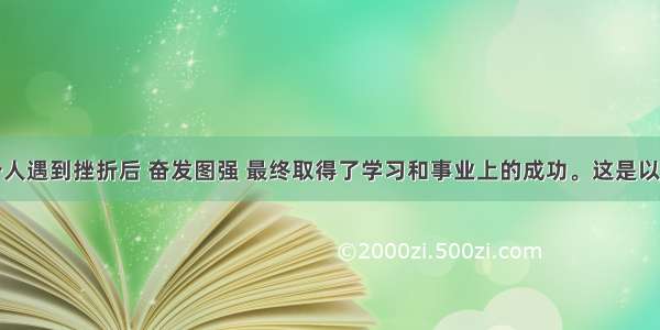 单选题一个人遇到挫折后 奋发图强 最终取得了学习和事业上的成功。这是以下哪种战胜