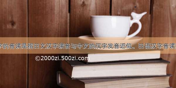 日语中汉字的音读是指日文汉字读音与中文的汉字发音近似。日语汉字音读按汉语语音