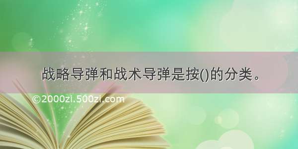 战略导弹和战术导弹是按()的分类。