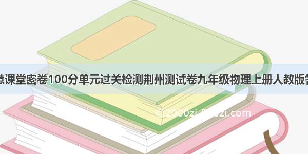 智慧课堂密卷100分单元过关检测荆州测试卷九年级物理上册人教版答案