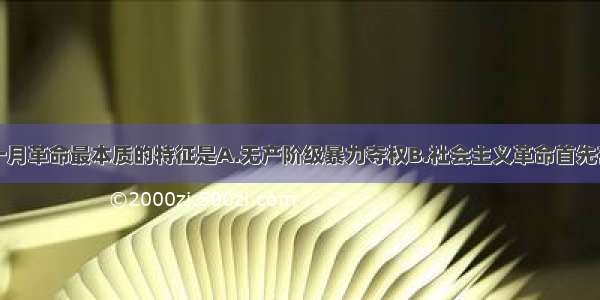 单选题俄国十月革命最本质的特征是A.无产阶级暴力夺权B.社会主义革命首先在一国取得胜