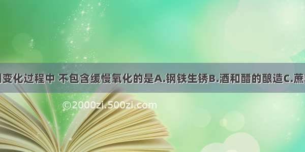 单选题下列变化过程中 不包含缓慢氧化的是A.钢铁生锈B.酒和醋的酿造C.蔗糖的溶解D.