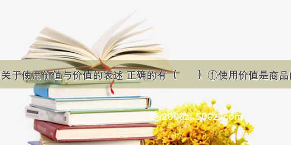 单选题下列关于使用价值与价值的表述 正确的有（　　）①使用价值是商品的自然属性 