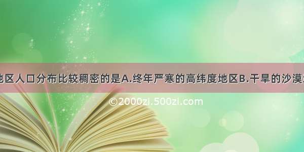 单选题下列地区人口分布比较稠密的是A.终年严寒的高纬度地区B.干旱的沙漠地区C.中纬度