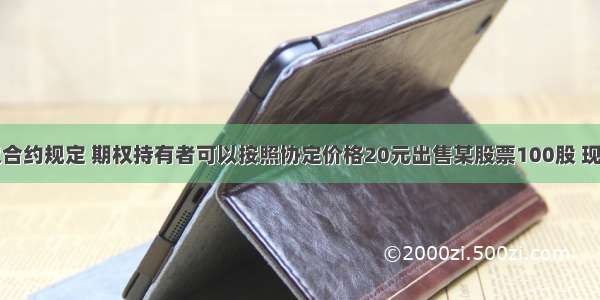 某看跌期权合约规定 期权持有者可以按照协定价格20元出售某股票100股 现在该股票的