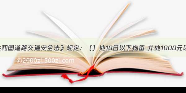 《中华人民共和国道路交通安全法》规定：（）处10日以下拘留 并处1000元以上2000元以