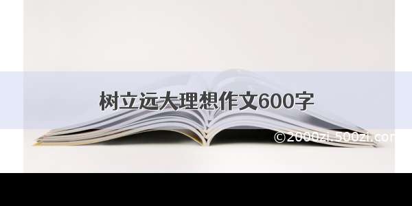 树立远大理想作文600字