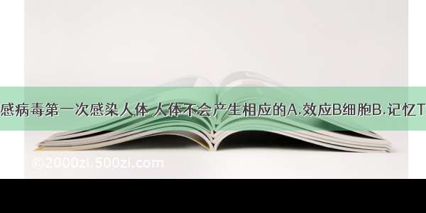 单选题甲流感病毒第一次感染人体 人体不会产生相应的A.效应B细胞B.记忆T淋巴细胞C.