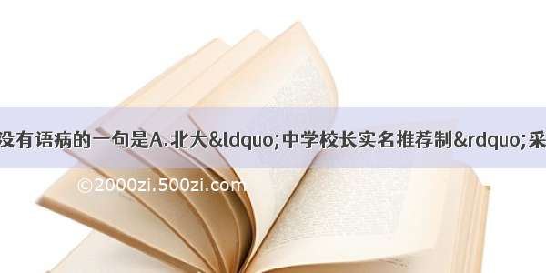 单选题下列各句中 没有语病的一句是A.北大“中学校长实名推荐制”采取阳光公示的方法