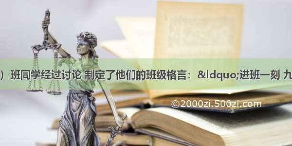 某校九年级（3）班同学经过讨论 制定了他们的班级格言：“进班一刻 九年级（3）班是