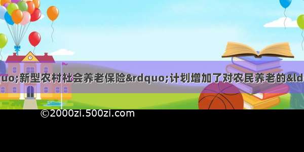 单选题启动的我国“新型农村社会养老保险”计划增加了对农民养老的“财政补贴”