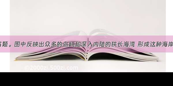 读下图 回答题。图中反映出众多的岛屿和深入内陆的狭长海湾 形成这种海岸的最主要原