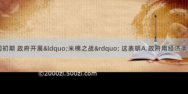 单选题新中国建国初期 政府开展“米棉之战” 这表明A.政府用经济手段强烈干预市场投