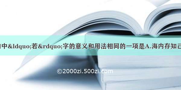 单选题对下列各句中“若”字的意义和用法相同的一项是A.海内存知己 天涯若比邻不者 