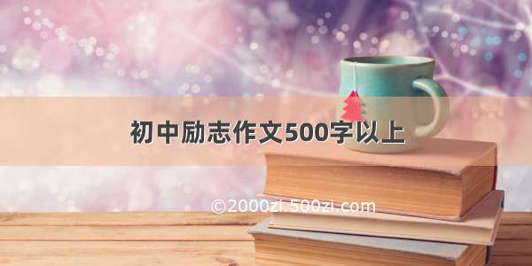 初中励志作文500字以上