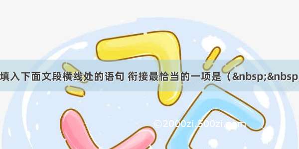 单选题填入下面文段横线处的语句 衔接最恰当的一项是（   