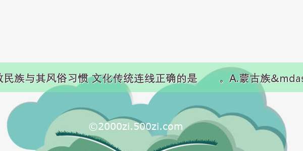 下列少数民族与其风俗习惯 文化传统连线正确的是       。A.蒙古族—摔跤B.