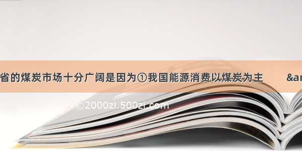 山西省的煤炭市场十分广阔是因为①我国能源消费以煤炭为主         &n