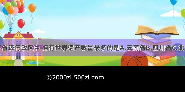 单选题以下省级行政区中 拥有世界遗产数量最多的是A.云南省B.四川省C.北京市D.山东