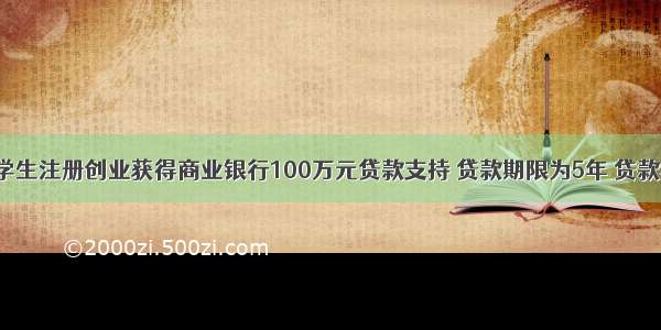 单选题某大学生注册创业获得商业银行100万元贷款支持 贷款期限为5年 贷款年利率为5%