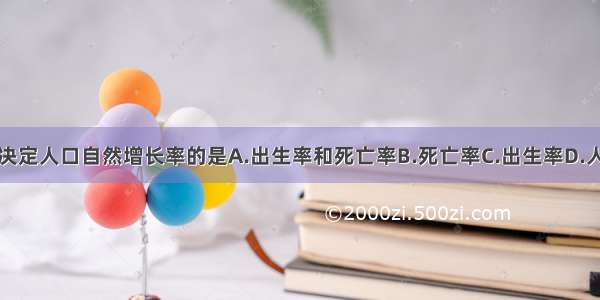 单选题决定人口自然增长率的是A.出生率和死亡率B.死亡率C.出生率D.人口总数