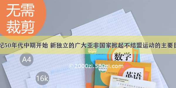 单选题20世纪50年代中期开始 新独立的广大亚非国家掀起不结盟运动的主要目的是A.争取