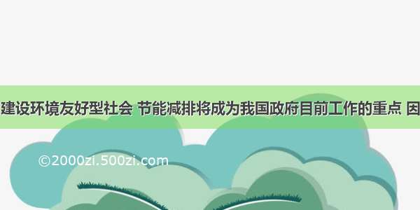 单选题为了建设环境友好型社会 节能减排将成为我国政府目前工作的重点 因此节约能源