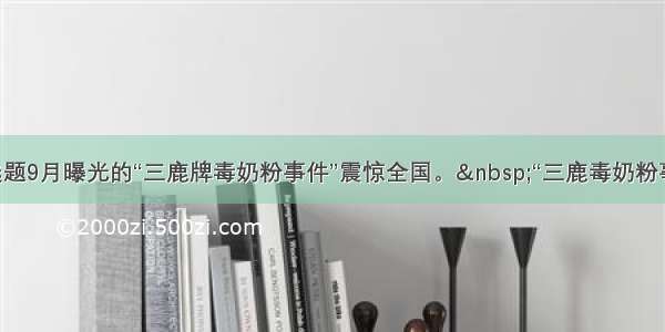 单选题9月曝光的“三鹿牌毒奶粉事件”震惊全国。 “三鹿毒奶粉事件”