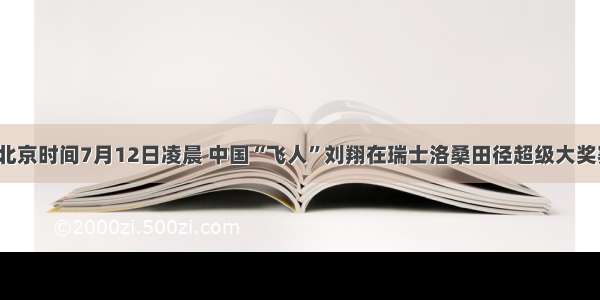 单选题北京时间7月12日凌晨 中国“飞人”刘翔在瑞士洛桑田径超级大奖赛男子1