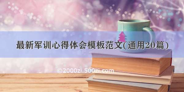 最新军训心得体会模板范文(通用20篇)