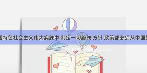 在建设中国特色社会主义伟大实践中 制定一切路线 方针 政策都必须从中国的实际出发