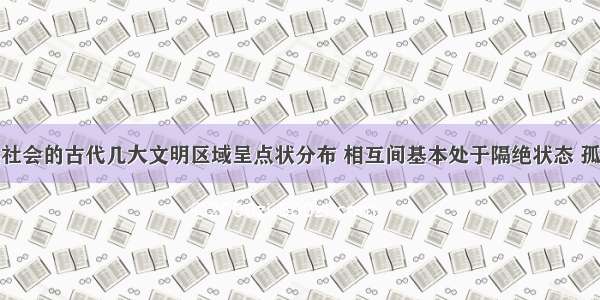 解答题人类社会的古代几大文明区域呈点状分布 相互间基本处于隔绝状态 孤立地发展着