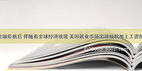 单选题金融危机后 伴随着全球经济放缓 美国就业市场出现疲软加上工资停滞等 迫