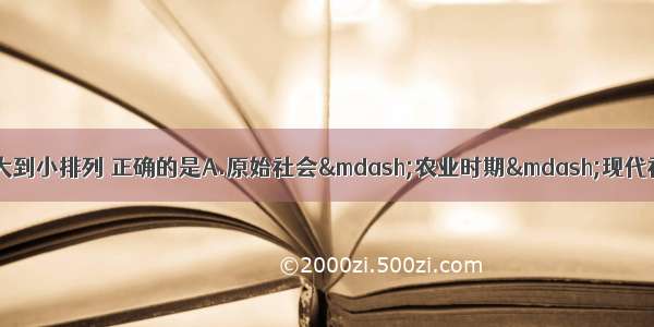 环境人口容量的变化由大到小排列 正确的是A.原始社会&mdash;农业时期&mdash;现代社会&mdash;工业时期