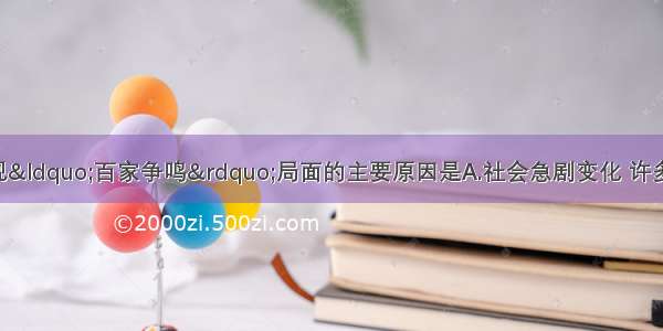 春秋战国时期出现“百家争鸣”局面的主要原因是A.社会急剧变化 许多问题亟待解决 各