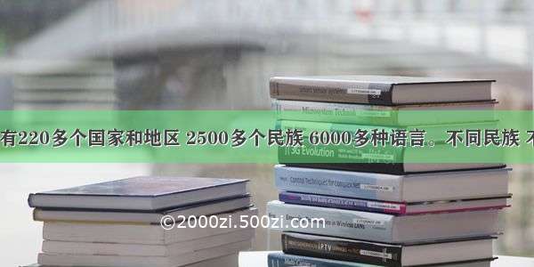 当今世界 有220多个国家和地区 2500多个民族 6000多种语言。不同民族 不同历史文