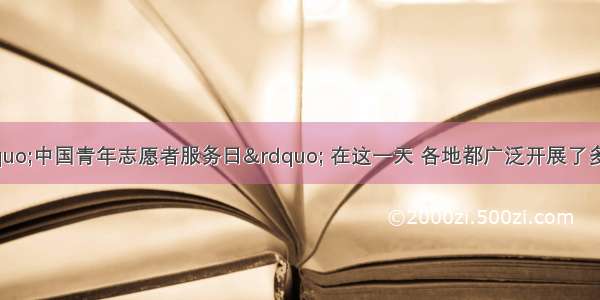 3月5日是&ldquo;中国青年志愿者服务日&rdquo; 在这一天 各地都广泛开展了多种形式和内容