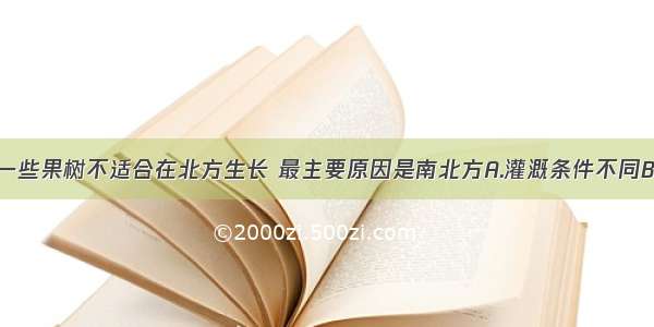 我国南方的一些果树不适合在北方生长 最主要原因是南北方A.灌溉条件不同B.气候条件不