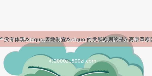 单选题下面农业生产没有体现“因地制宜”的发展原则的是A.高原草原区发展畜牧业B.平原