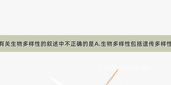 单选题下列有关生物多样性的叙述中不正确的是A.生物多样性包括遗传多样性 物种多样性