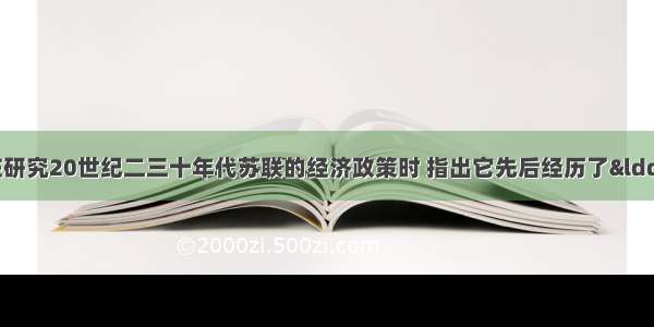 有位著名学者在研究20世纪二三十年代苏联的经济政策时 指出它先后经历了“追随理想的