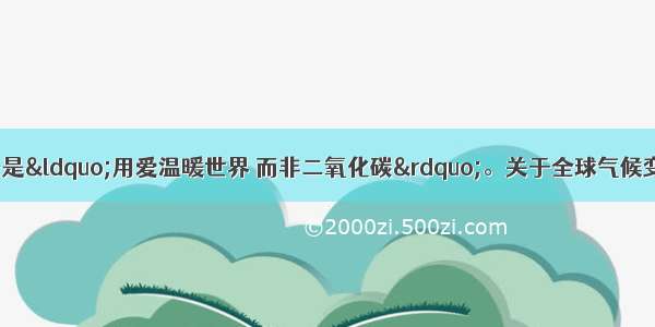 联合国日的口号是“用爱温暖世界 而非二氧化碳”。关于全球气候变暖的相关原因