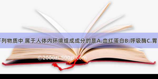 单选题在下列物质中 属于人体内环境组成成分的是A.血红蛋白B.呼吸酶C.胃蛋白酶D.乙