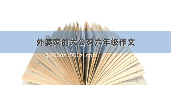 外婆家的大公鸡六年级作文