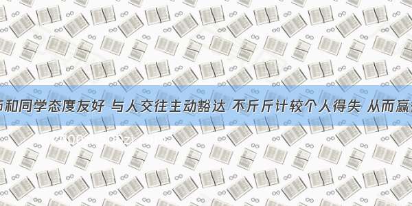 小强对老师和同学态度友好 与人交往主动豁达 不斤斤计较个人得失 从而赢得老师和同