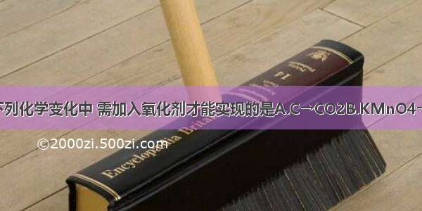 单选题下列化学变化中 需加入氧化剂才能实现的是A.C→CO2B.KMnO4→MnCl2