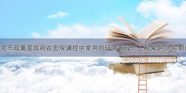 财政政策和货币政策是政府在宏观调控中常用的经济手段。一般来讲 为抑制经济过热 政