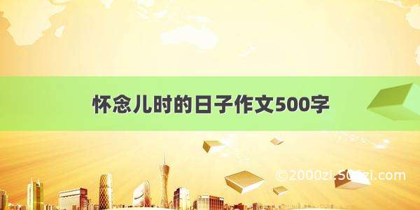 怀念儿时的日子作文500字